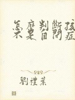 怎么判断孩子是不是自闭症的表现