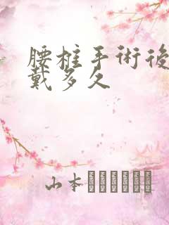 腰椎手术后支具戴多久