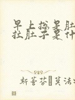 早上总是肚子疼拉肚子是什么原因