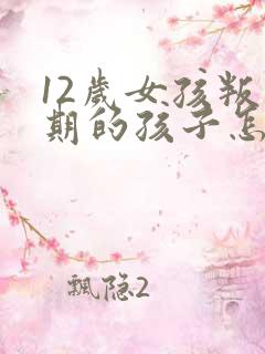 12岁女孩叛逆期的孩子怎么去引导她