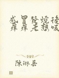 感冒发烧后嗓子痒痒老想咳嗽怎么办