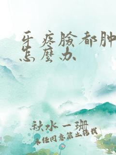 牙疼脸都肿了,怎么办