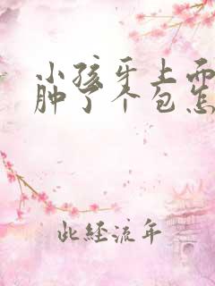 小孩牙上面的肉肿了个包怎么办