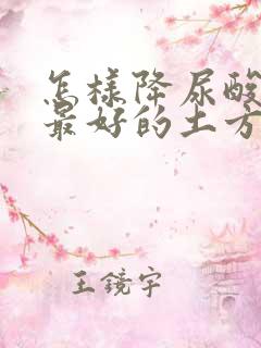 怎样降尿酸最快最好的土方法