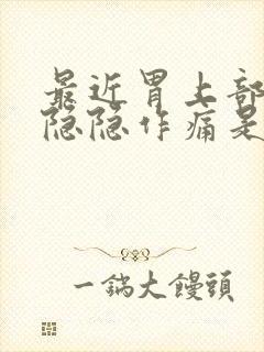 最近胃上部老是隐隐作痛是怎么回事