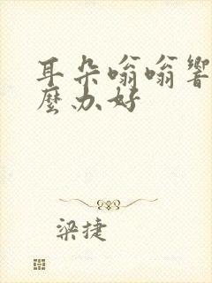 耳朵嗡嗡响该怎么办好