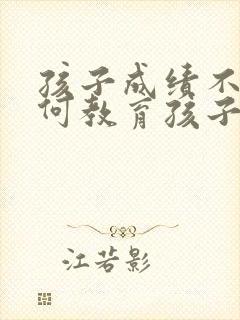 孩子成绩不好如何教育孩子