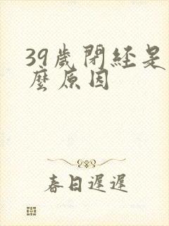 39岁闭经是什么原因