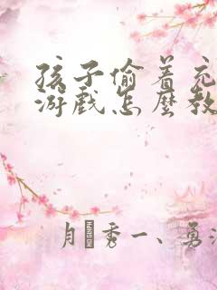 孩子偷着充钱玩游戏怎么教育