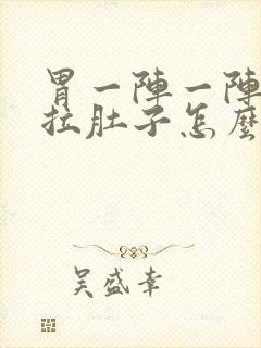 胃一阵一阵痛还拉肚子怎么回事