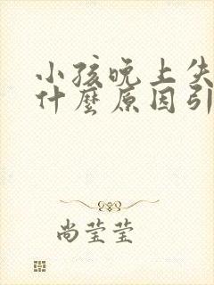 小孩晚上失眠是什么原因引起的