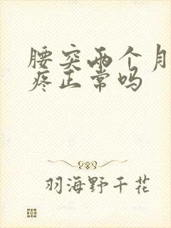 腰突两个月了还疼正常吗