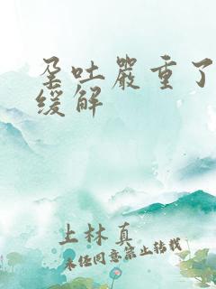 孕吐严重了怎么缓解