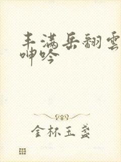 丰满岳翻云覆雨呻吟