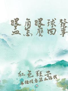 眼角眼球发红充血怎么回事