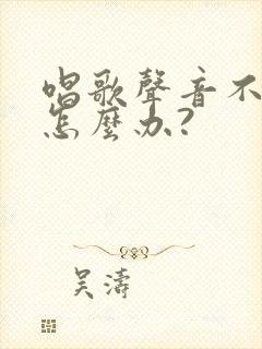 唱歌声音不好听怎么办?