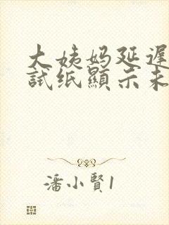 大姨妈延迟一周试纸显示未怀孕