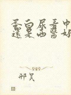 蛋白尿看中医好还是西医好