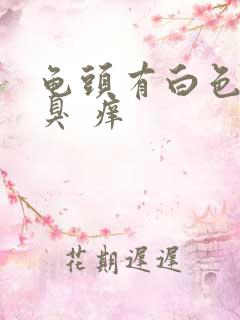 龟头有白色污垢臭 痒