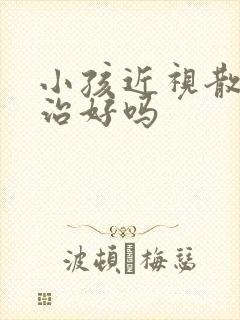 小孩近视散光能治好吗