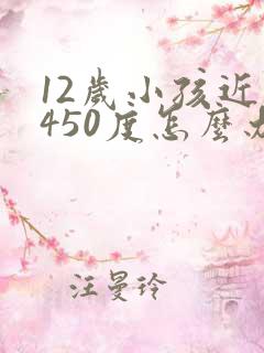 12岁小孩近视450度怎么办