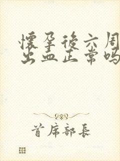 怀孕后六周少量出血正常吗