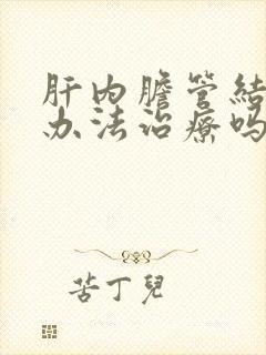 肝内胆管结石有办法治疗吗