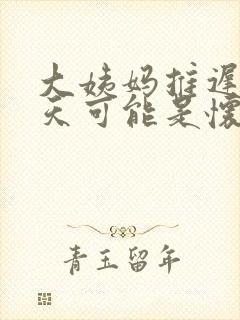 大姨妈推迟了五天可能是怀孕了吗