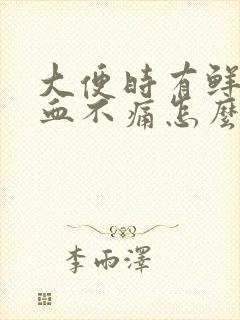 大便时有鲜红的血不痛怎么回事