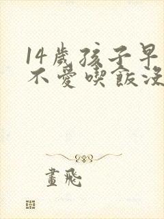 14岁孩子早晨不爱吃饭没食欲怎么回事