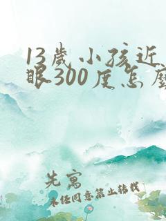 13岁小孩近视眼300度怎么办