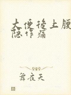 大便后上腹部隐隐作痛