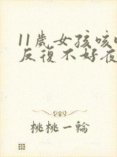 11岁女孩咳嗽反复不好夜间厉害