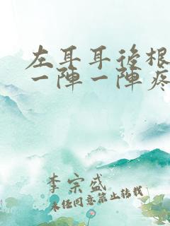 左耳耳后根神经一阵一阵疼是怎么回事