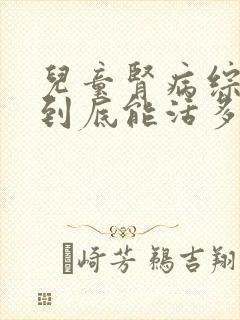 儿童肾病综合症到底能活多久