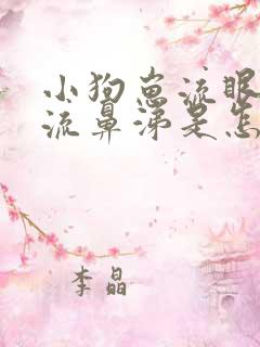 小狗崽流眼泪还流鼻涕是怎么回事