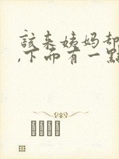 该来姨妈却没来,下面有一点血分泌物