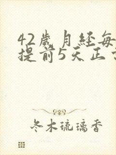 42岁月经每次提前5天正常吗