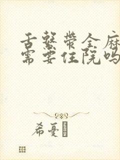 舌系带全麻手术需要住院吗