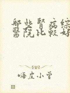 哪些肾病综合征医院比较好