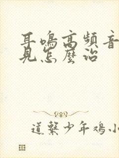 耳鸣高频音听不见怎么治