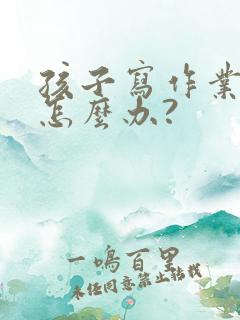 孩子写作业拖拉怎么办?