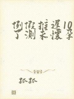 例假推迟10天了测未怀孕咋回事