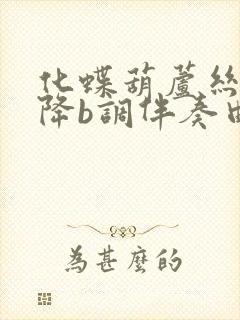 化蝶葫芦丝简谱降b调伴奏曲