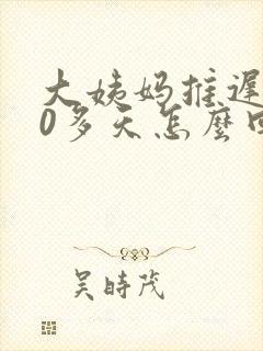 大姨妈推迟了20多天怎么回事