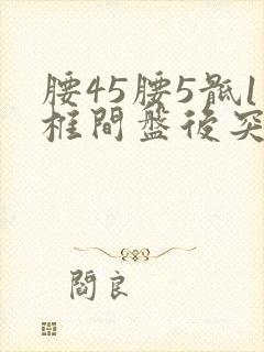 腰45腰5骶1椎间盘后突出