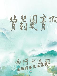 幼儿园寒假是几月到几月