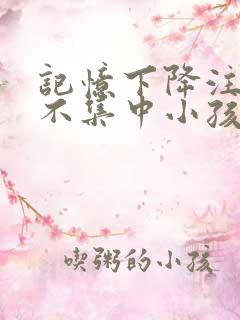 记忆下降注意力不集中小孩怎么治