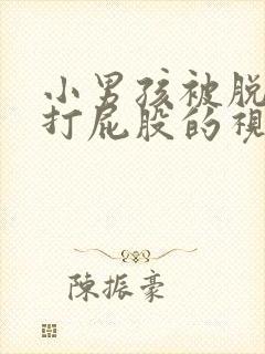 小男孩被脱裤子打屁股的视频