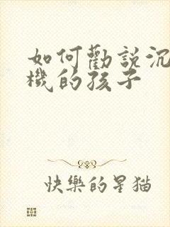 如何劝说沉迷手机的孩子